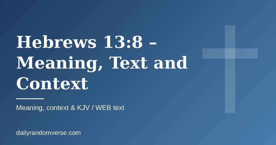Hebrews 13:8 – Meaning, Text and Context: Bible verse with KJV and WEB text, meaning and context