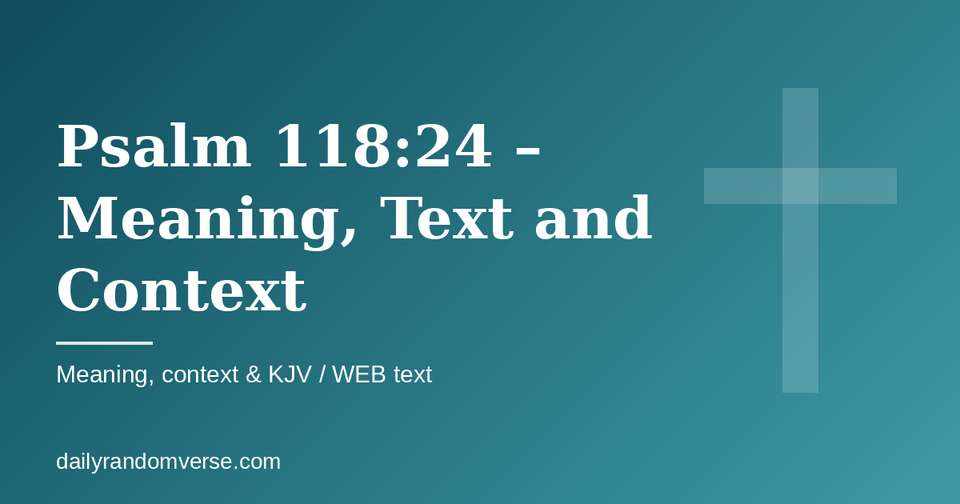 Psalm 118:24 – Meaning, Text and Context: Bible verse with KJV and WEB text, meaning and context